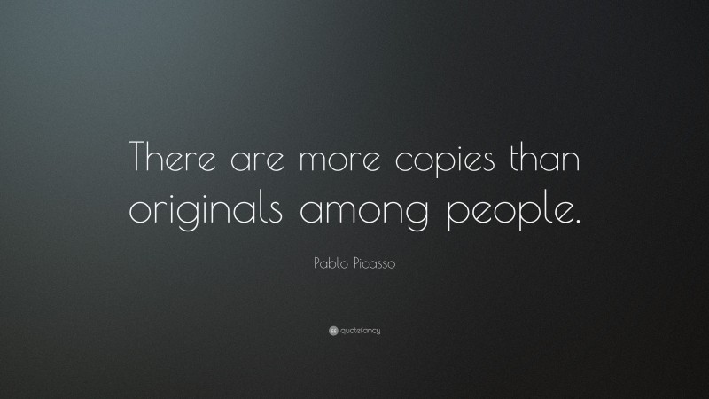 Pablo Picasso Quote: “There are more copies than originals among people.”