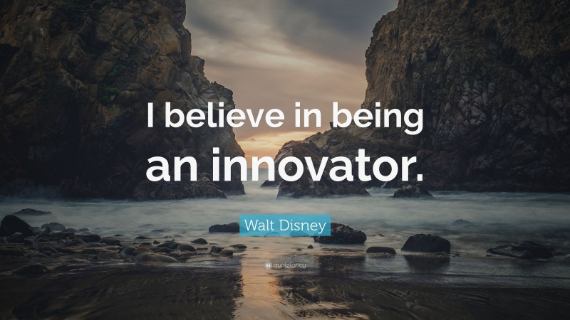 Walt Disney Quote: “I believe in being an innovator.”