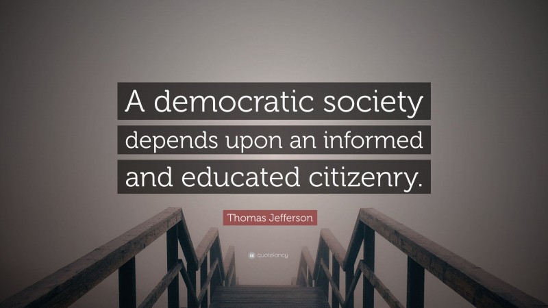 Thomas Jefferson Quote: “A democratic society depends upon an informed and educated citizenry.”