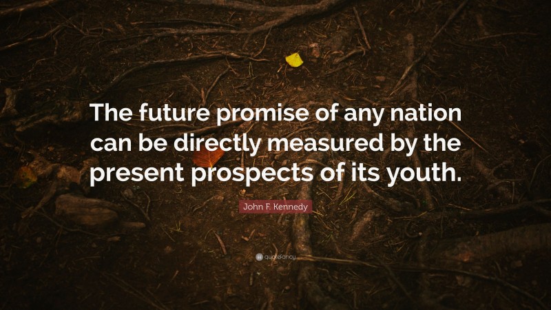 John F. Kennedy Quote: “The future promise of any nation can be directly measured by the present prospects of its youth.”
