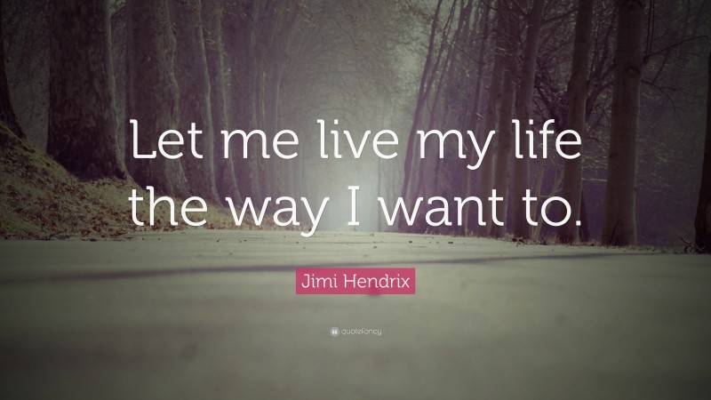 Jimi Hendrix Quote: “Let me live my life the way I want to.”