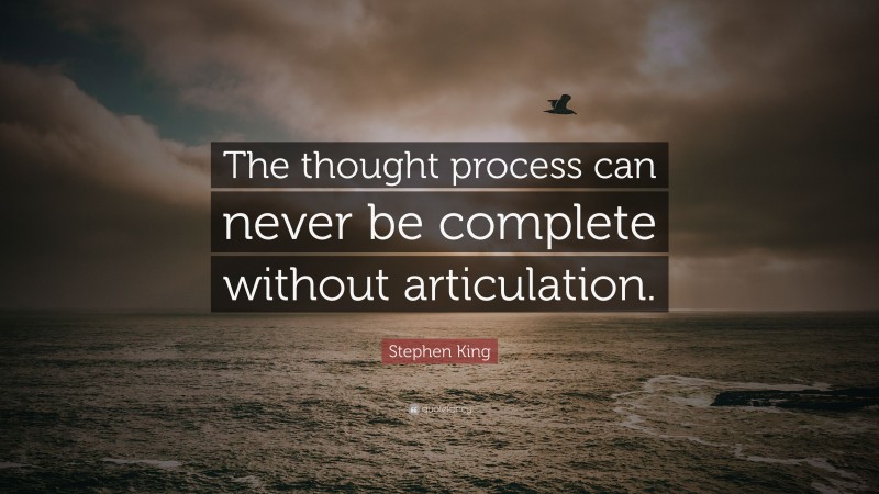 Stephen King Quote: “The thought process can never be complete without articulation.”