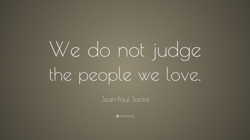 Jean-Paul Sartre Quote: “We do not judge the people we love.”