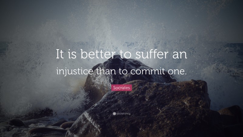 Socrates Quote: “It is better to suffer an injustice than to commit one.”