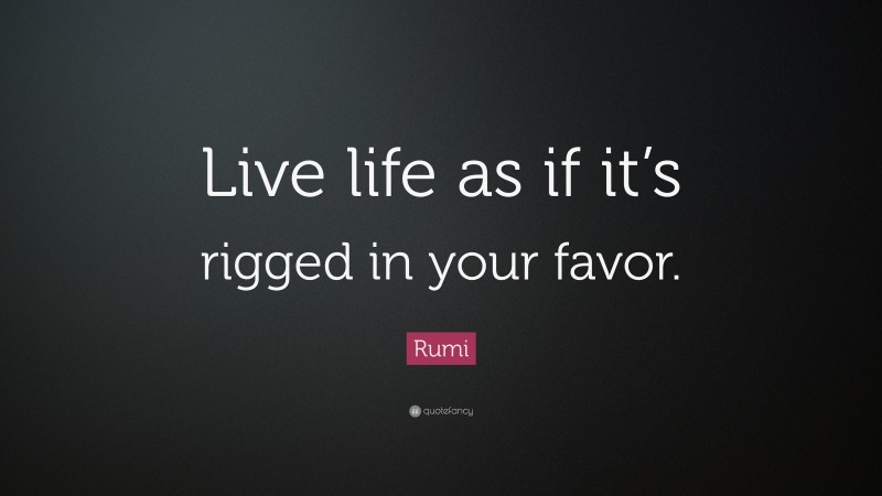 Rumi Quote: “Live life as if it’s rigged in your favor.”
