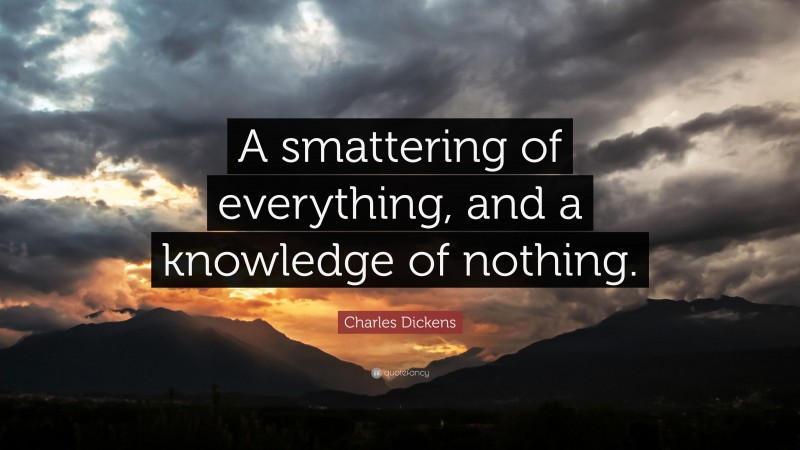 Charles Dickens Quote: “A smattering of everything, and a knowledge of nothing.”