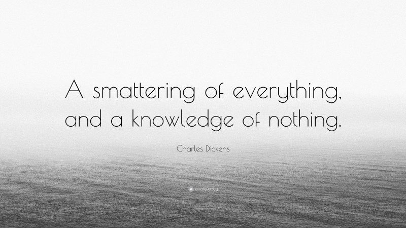 Charles Dickens Quote: “A smattering of everything, and a knowledge of nothing.”