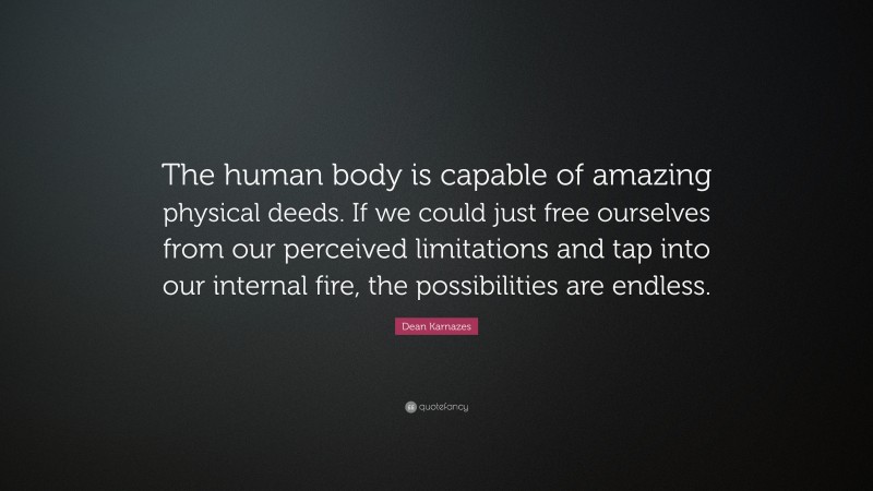 Dean Karnazes Quote: “The human body is capable of amazing physical deeds. If we could just free ourselves from our perceived limitations and tap into our internal fire, the possibilities are endless.”