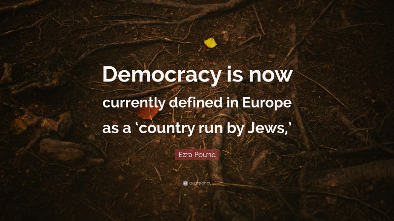 Ezra Pound Quote: “Democracy is now currently defined in Europe as a ‘country run by Jews,’”