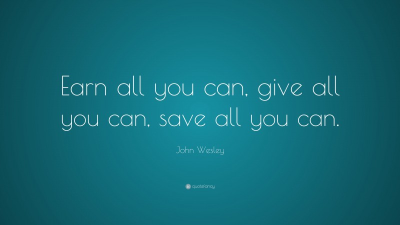 John Wesley Quote: “Earn all you can, give all you can, save all you can.”