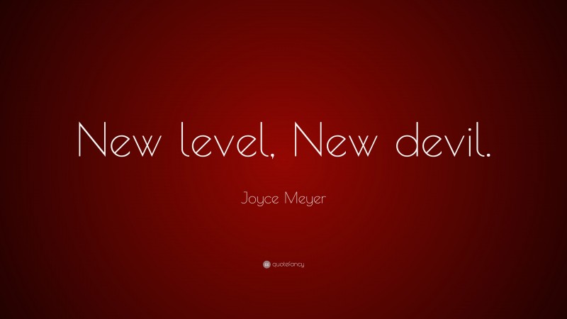 Joyce Meyer Quote: “New level, New devil.”