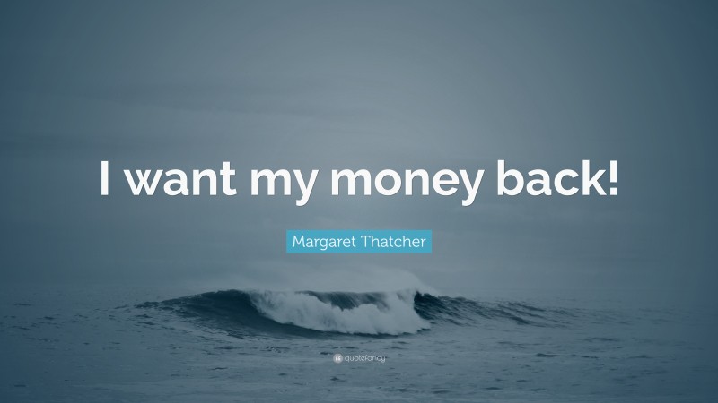 Margaret Thatcher Quote: “I want my money back!”