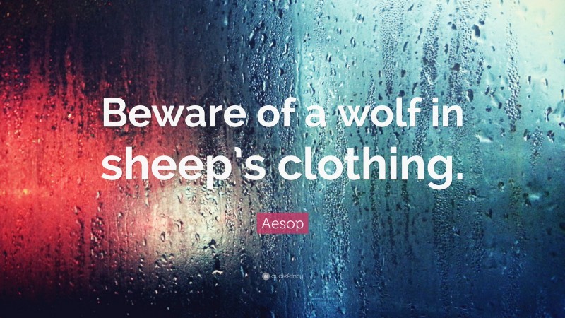 Aesop Quote: “Beware of a wolf in sheep’s clothing.”