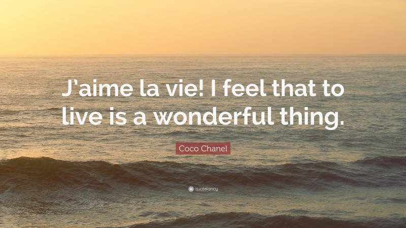 Coco Chanel Quote: “J’aime la vie! I feel that to live is a wonderful thing.”