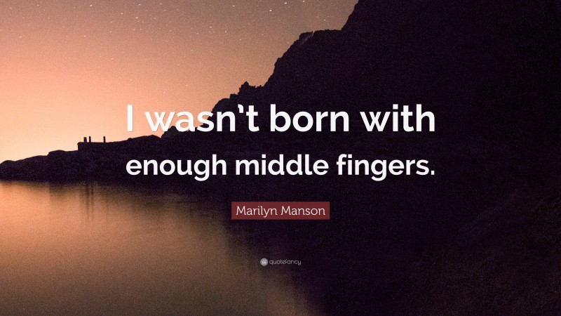 Marilyn Manson Quote: “I wasn’t born with enough middle fingers.”