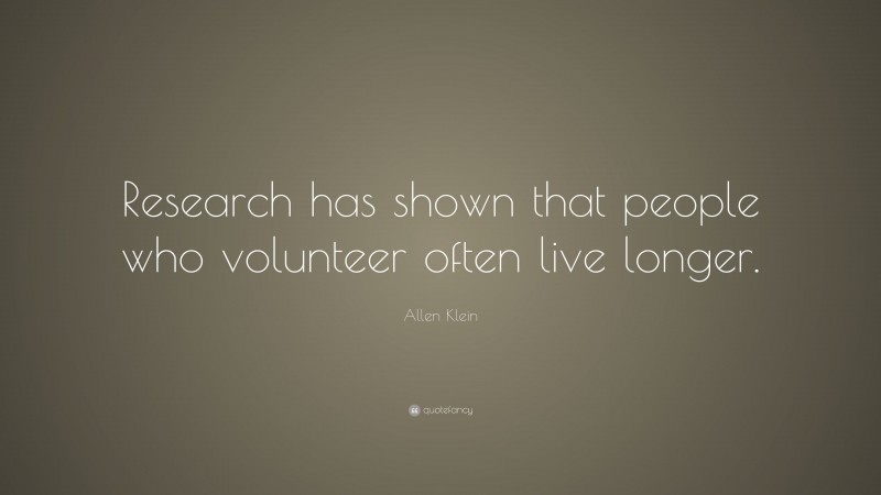 Allen Klein Quote: “Research has shown that people who volunteer often live longer.”
