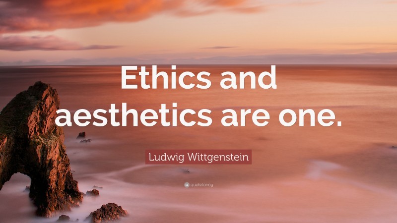 Ludwig Wittgenstein Quote: “Ethics and aesthetics are one.”