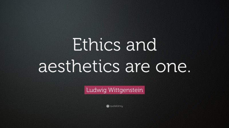 Ludwig Wittgenstein Quote: “Ethics and aesthetics are one.”