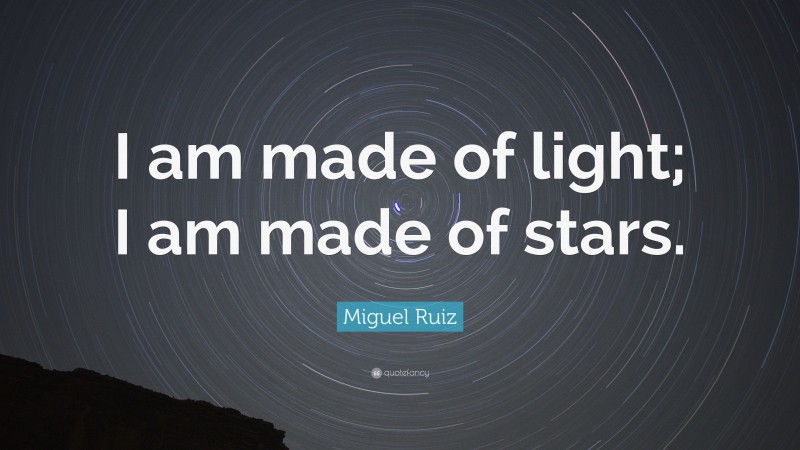 Miguel Ruiz Quote: “I am made of light; I am made of stars.”