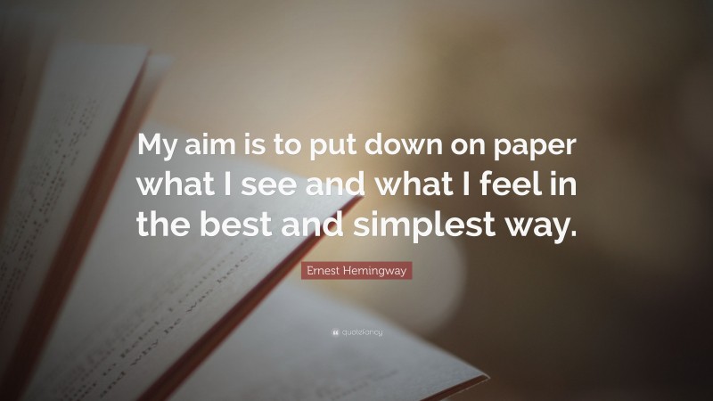 Ernest Hemingway Quote: “My aim is to put down on paper what I see and what I feel in the best and simplest way.”