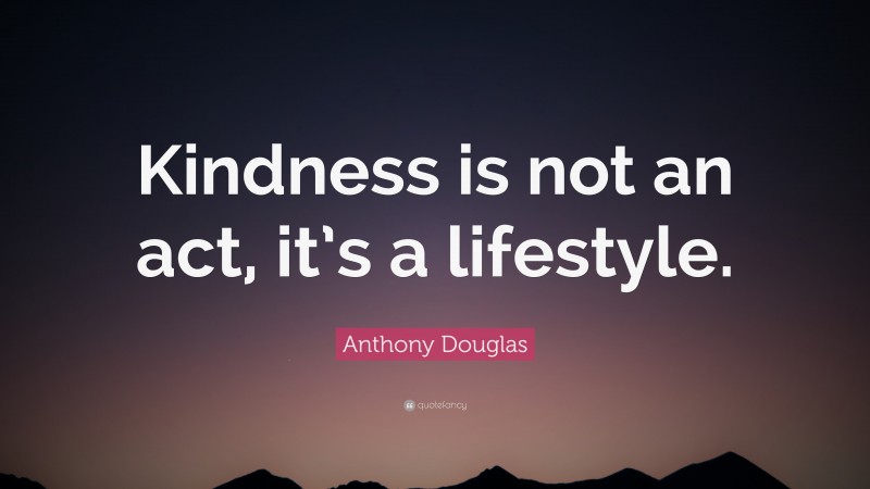 Anthony Douglas Quote: “Kindness is not an act, it’s a lifestyle.”
