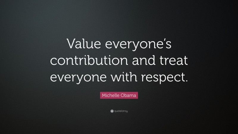 Michelle Obama Quote: “Value everyone’s contribution and treat everyone with respect.”