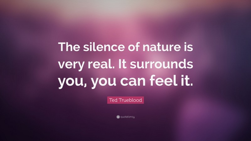 Ted Trueblood Quote: “The silence of nature is very real. It surrounds ...