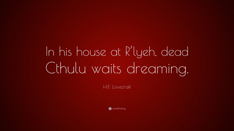 H.P. Lovecraft Quote: “In his house at R’lyeh, dead Cthulu waits dreaming.”