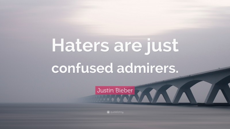 Justin Bieber Quote: “Haters are just confused admirers.”