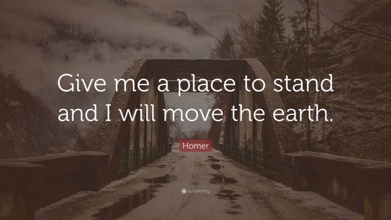 Homer Quote: “Give me a place to stand and I will move the earth.”