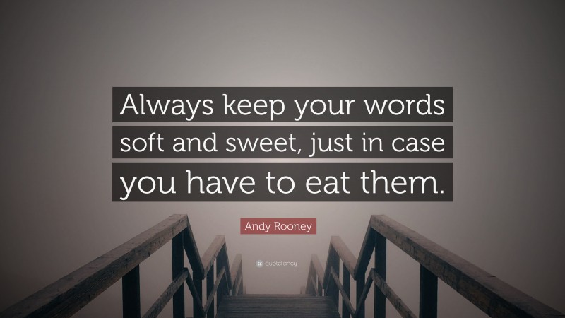Andy Rooney Quote: “Always keep your words soft and sweet, just in case you have to eat them.”