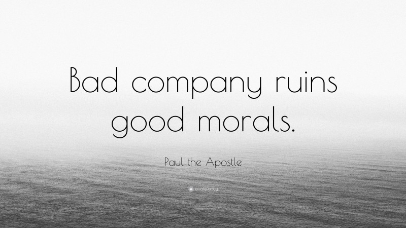 Paul the Apostle Quote: “Bad company ruins good morals.”
