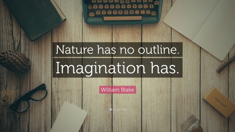 William Blake Quote: “Nature has no outline. Imagination has.”