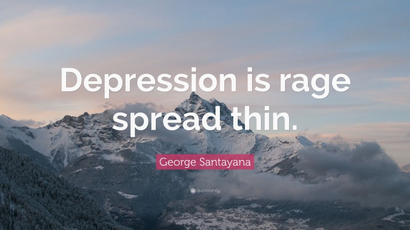 George Santayana Quote: “Depression is rage spread thin.”