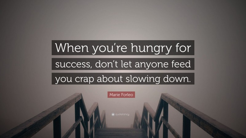 Marie Forleo Quote: “When you’re hungry for success, don’t let anyone feed you crap about slowing down.”