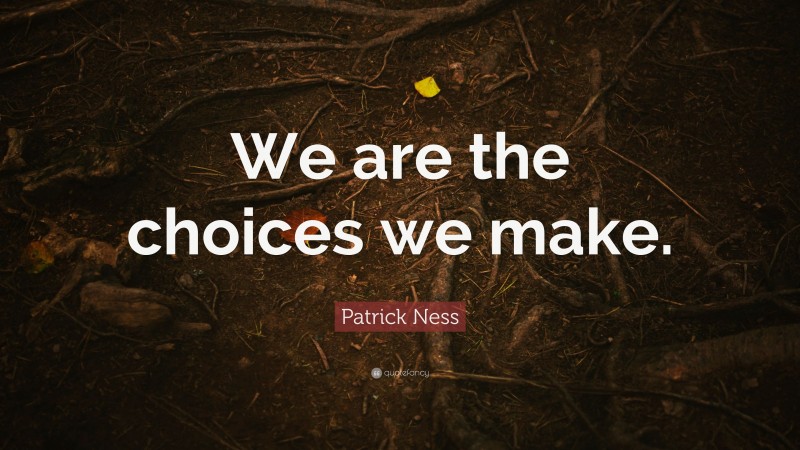 Patrick Ness Quote: “We are the choices we make.”
