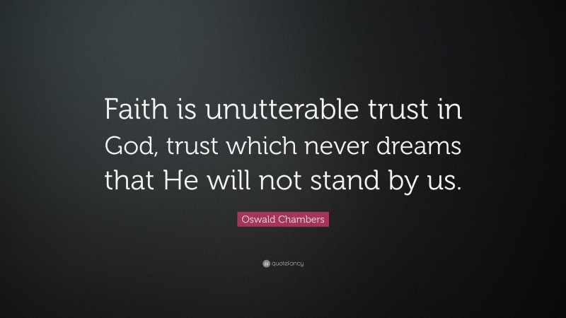 Oswald Chambers Quote: “Faith is unutterable trust in God, trust which never dreams that He will not stand by us.”