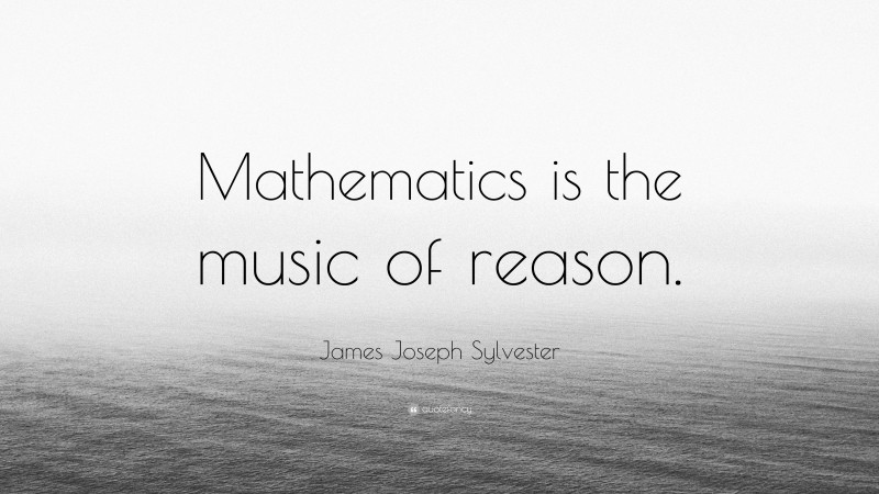 James Joseph Sylvester Quote: “Mathematics is the music of reason.”
