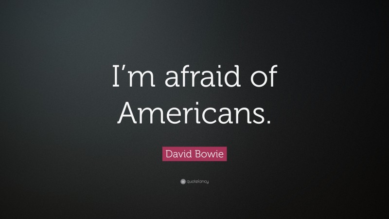 David Bowie Quote: “I’m afraid of Americans.”