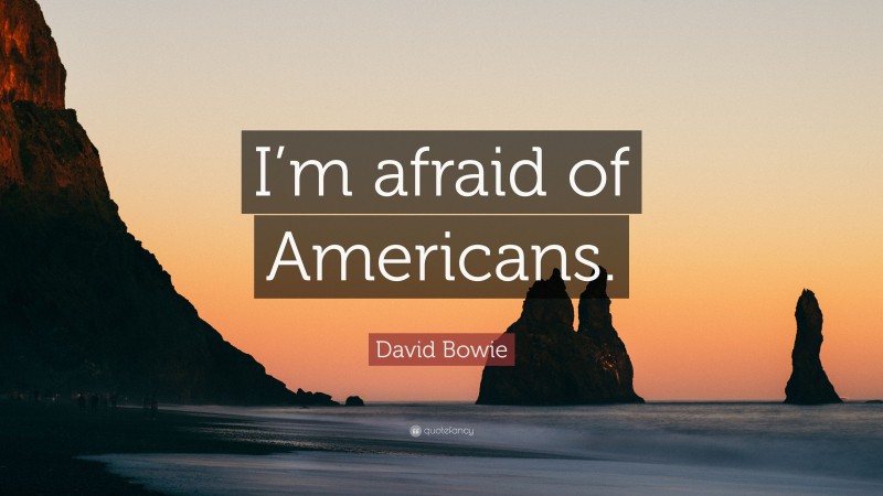 David Bowie Quote: “I’m afraid of Americans.”