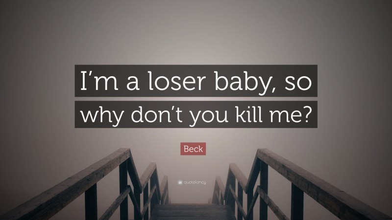 Beck Quote: “I’m a loser baby, so why don’t you kill me?”