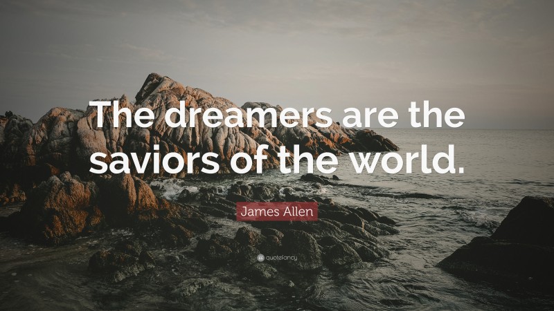 James Allen Quote: “The dreamers are the saviors of the world.”