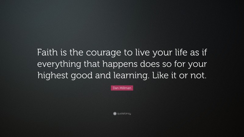 Dan Millman Quote: “Faith is the courage to live your life as if ...