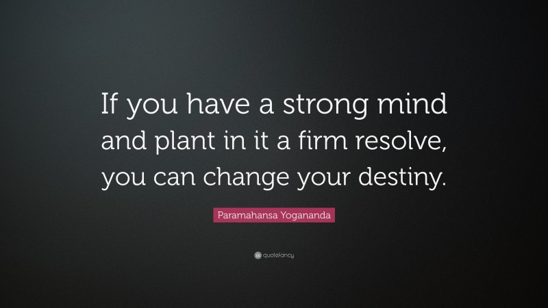 Paramahansa Yogananda Quote: “If you have a strong mind and plant in it a firm resolve, you can change your destiny.”