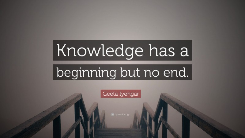 Geeta Iyengar Quote: “Knowledge has a beginning but no end.”