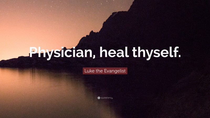 Luke the Evangelist Quote: “Physician, heal thyself.”