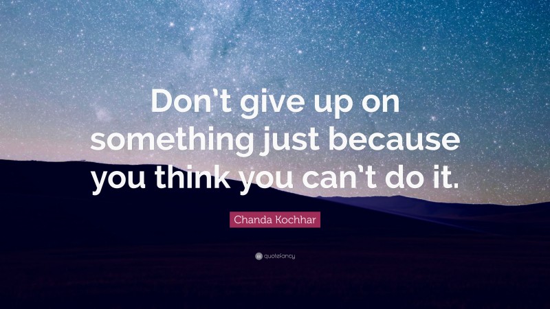 Chanda Kochhar Quote: “Don’t give up on something just because you think you can’t do it.”