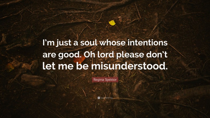 Regina Spektor Quote: “I’m just a soul whose intentions are good. Oh lord please don’t let me be misunderstood.”