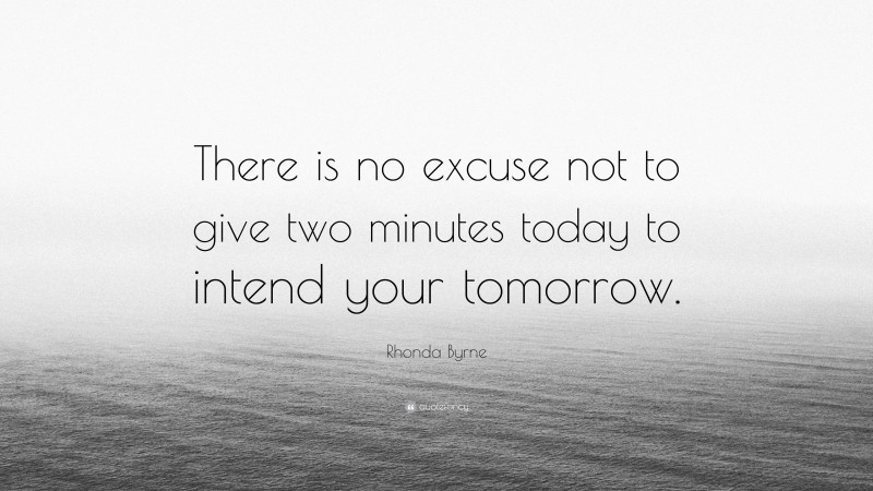 Rhonda Byrne Quote: “There is no excuse not to give two minutes today to intend your tomorrow.”