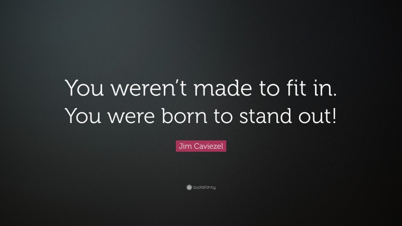 Jim Caviezel Quote: “You weren’t made to fit in. You were born to stand out!”